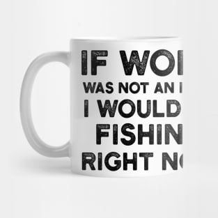 If Work Was Not An Issue I Would Be Fishing Right Now Mug